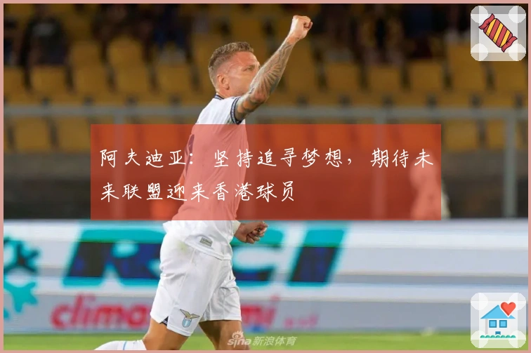 阿夫迪亚：坚持追寻梦想，期待未来联盟迎来香港球员