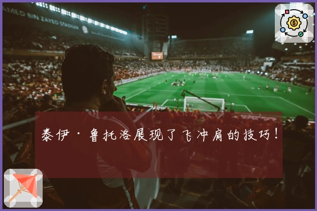 泰伊·鲁托洛展现了飞冲肩的技巧!