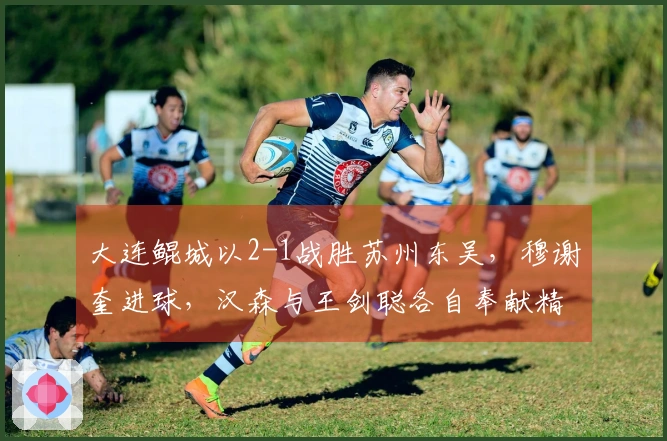 大连鲲城以2-1战胜苏州东吴，穆谢奎进球，汉森与王剑聪各自奉献精彩远射