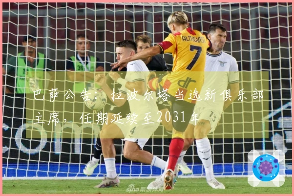 巴萨公告：拉波尔塔当选新俱乐部主席，任期延续至2031年