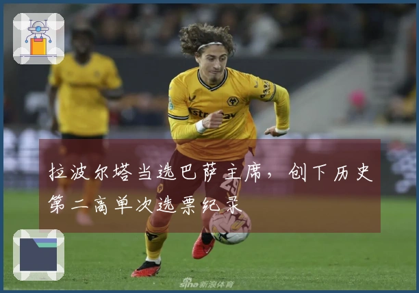 拉波尔塔当选巴萨主席，创下历史第二高单次选票纪录