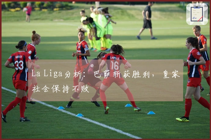 La Liga分析：巴萨斩获胜利，皇家社会保持不败