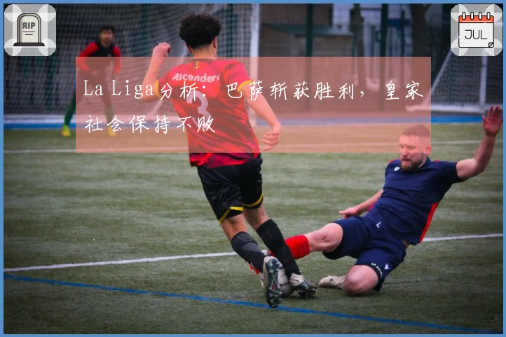 La Liga分析：巴萨斩获胜利，皇家社会保持不败