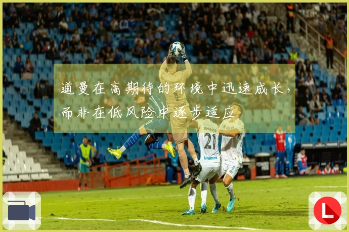 道曼在高期待的环境中迅速成长，而非在低风险中逐步适应