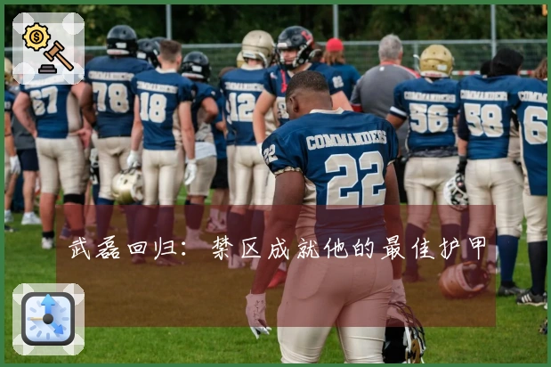武磊回归：禁区成就他的最佳护甲